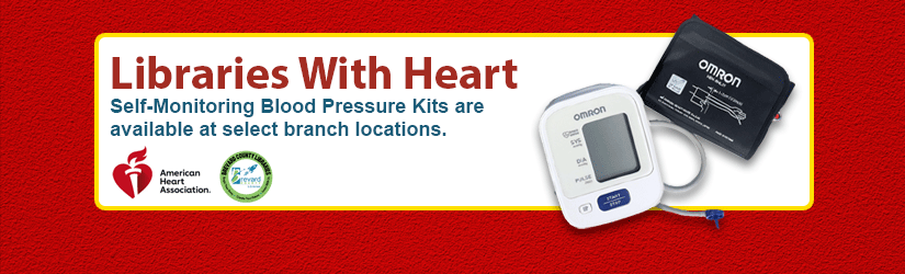 Libraries with heart. Self-Monitoring Blood Pressure Kits are available at select branch locations.