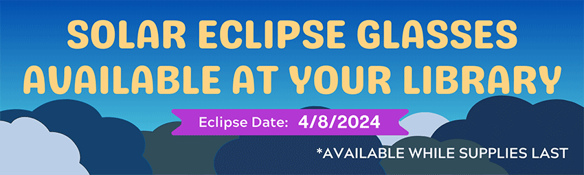 Solar eclipse glasses available at your library. Eclipse date 4-8-2024. Available while supplies last.